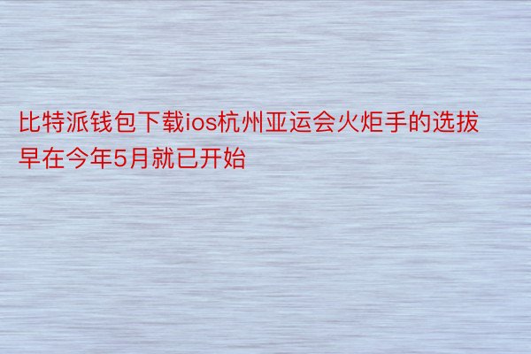 比特派钱包下载ios杭州亚运会火炬手的选拔早在今年5月就已开始