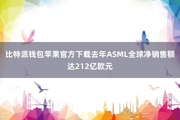 比特派钱包苹果官方下载去年ASML全球净销售额达212亿欧元