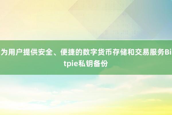 为用户提供安全、便捷的数字货币存储和交易服务Bitpie私钥备份