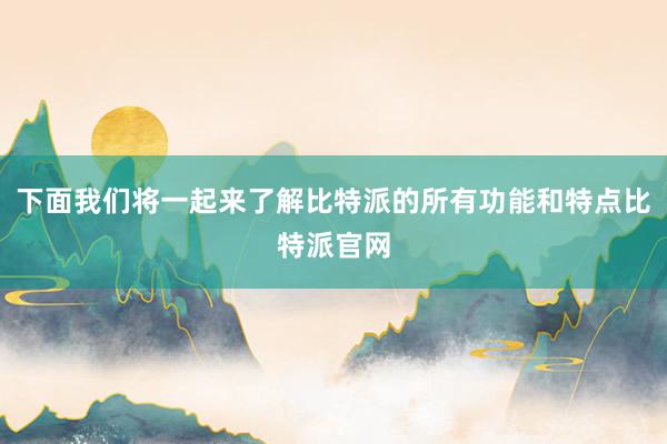 下面我们将一起来了解比特派的所有功能和特点比特派官网