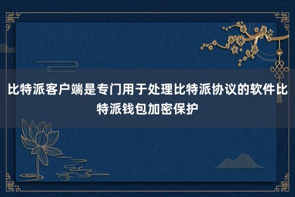 比特派客户端是专门用于处理比特派协议的软件比特派钱包加密保护