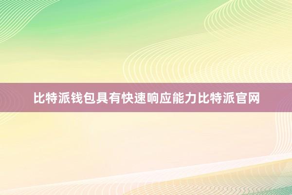 比特派钱包具有快速响应能力比特派官网