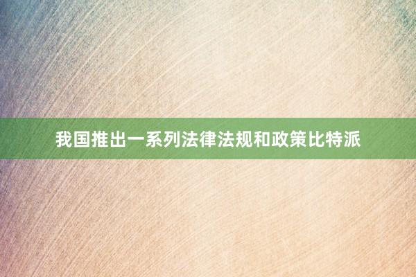 我国推出一系列法律法规和政策比特派