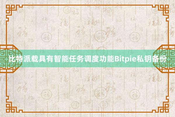 比特派载具有智能任务调度功能Bitpie私钥备份