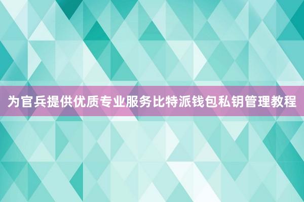 为官兵提供优质专业服务比特派钱包私钥管理教程