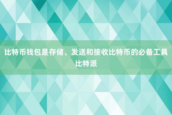 比特币钱包是存储、发送和接收比特币的必备工具比特派