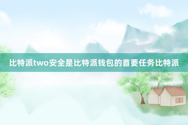 比特派two安全是比特派钱包的首要任务比特派