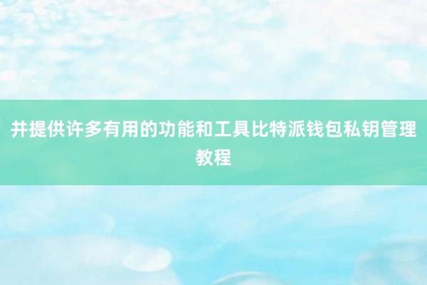 并提供许多有用的功能和工具比特派钱包私钥管理教程