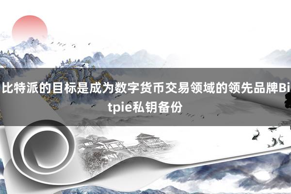 比特派的目标是成为数字货币交易领域的领先品牌Bitpie私钥备份