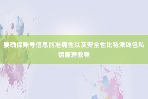 要确保账号信息的准确性以及安全性比特派钱包私钥管理教程