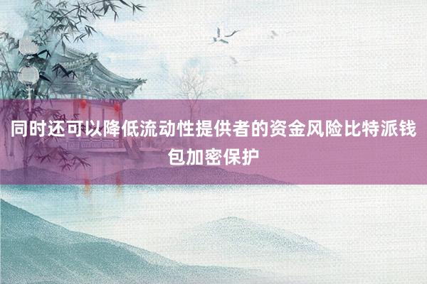 同时还可以降低流动性提供者的资金风险比特派钱包加密保护