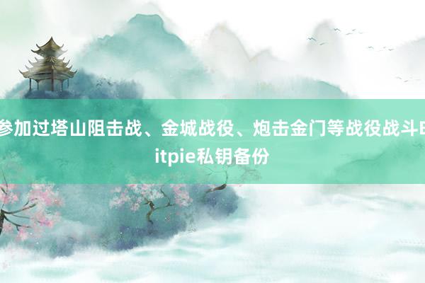 参加过塔山阻击战、金城战役、炮击金门等战役战斗Bitpie私钥备份