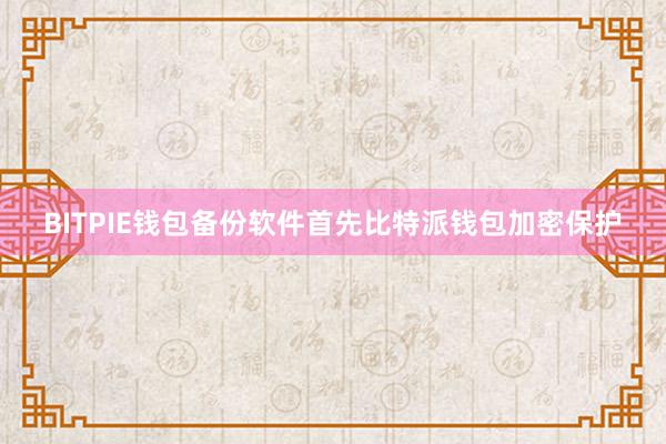 BITPIE钱包备份软件首先比特派钱包加密保护