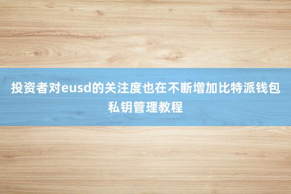 投资者对eusd的关注度也在不断增加比特派钱包私钥管理教程