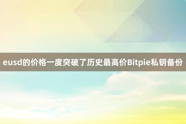 eusd的价格一度突破了历史最高价Bitpie私钥备份