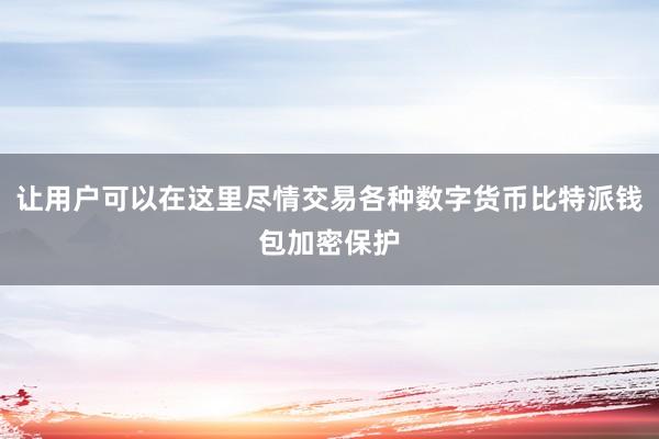 让用户可以在这里尽情交易各种数字货币比特派钱包加密保护