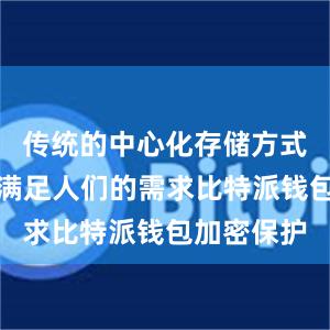 传统的中心化存储方式已经无法满足人们的需求比特派钱包加密保护