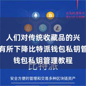 人们对传统收藏品的兴趣似乎有所下降比特派钱包私钥管理教程