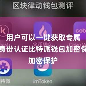 用户可以一键获取专属的身份认证比特派钱包加密保护