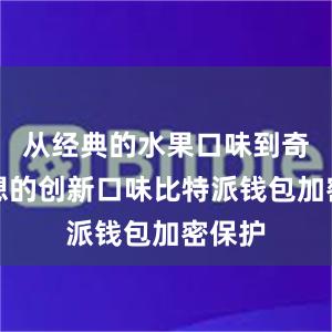 从经典的水果口味到奇思妙想的创新口味比特派钱包加密保护