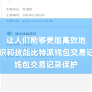 让人们能够更加高效地掌握知识和技能比特派钱包交易记录保护