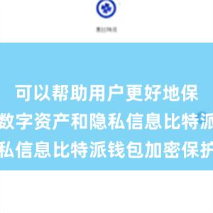 可以帮助用户更好地保护自己的数字资产和隐私信息比特派钱包加密保护