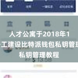 人才公寓于2018年11月开工建设比特派钱包私钥管理教程