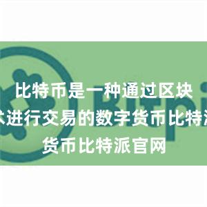 比特币是一种通过区块链技术进行交易的数字货币比特派官网