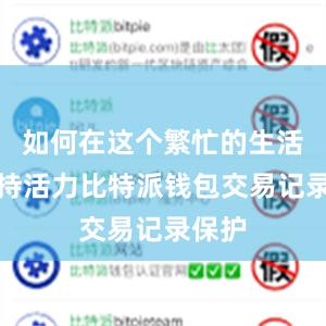 如何在这个繁忙的生活中保持活力比特派钱包交易记录保护