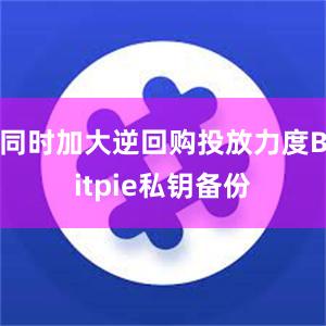 同时加大逆回购投放力度Bitpie私钥备份